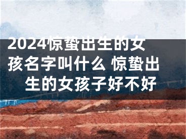 2024惊蛰出生的女孩名字叫什么 惊蛰出生的女孩子好不好