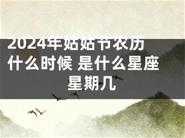 2024年姑姑节农历什么时候 是什么星座星期几