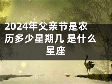 2024年父亲节是农历多少星期几 是什么星座