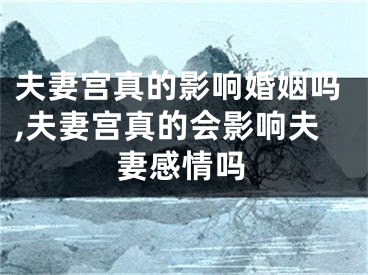 夫妻宫真的影响婚姻吗,夫妻宫真的会影响夫妻感情吗