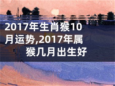 2017年生肖猴10月运势,2017年属猴几月出生好