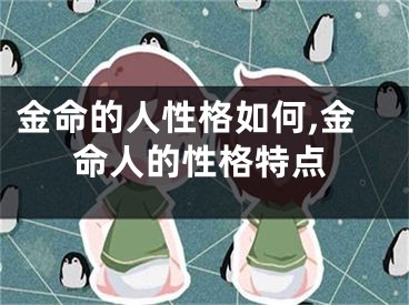 金命的人性格如何,金命人的性格特点