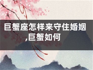 巨蟹座怎样来守住婚姻,巨蟹如何
