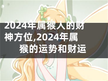 2024年属猴人的财神方位,2024年属猴的运势和财运