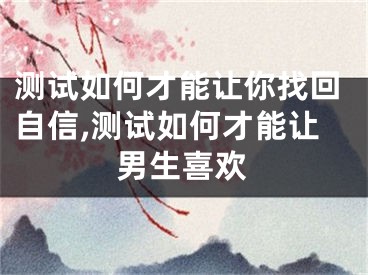 测试如何才能让你找回自信,测试如何才能让男生喜欢