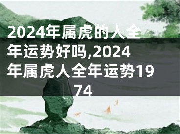 2024年属虎的人全年运势好吗,2024年属虎人全年运势1974