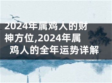 2024年属鸡人的财神方位,2024年属鸡人的全年运势详解