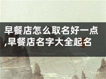 早餐店怎么取名好一点,早餐店名字大全起名