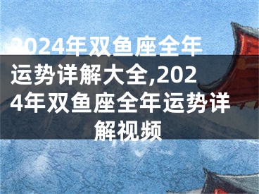 2024年双鱼座全年运势详解大全,2024年双鱼座全年运势详解视频