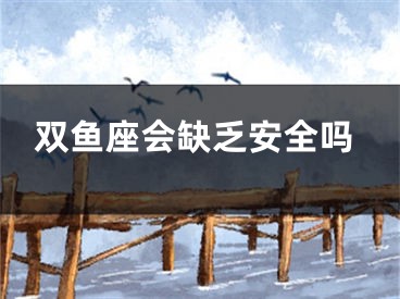 双鱼座会缺乏安全吗