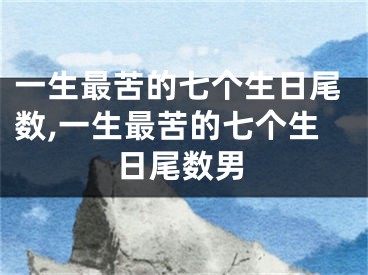 一生最苦的七个生日尾数,一生最苦的七个生日尾数男