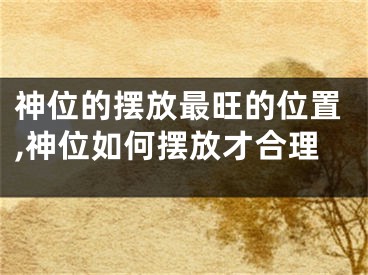 神位的摆放最旺的位置,神位如何摆放才合理