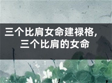 三个比肩女命建禄格,三个比肩的女命