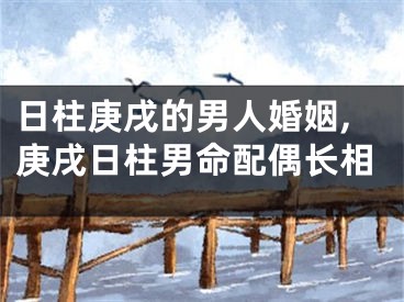 日柱庚戌的男人婚姻,庚戌日柱男命配偶长相
