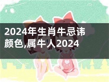 2024年生肖牛忌讳颜色,属牛人2024