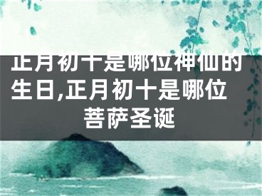 正月初十是哪位神仙的生日,正月初十是哪位菩萨圣诞