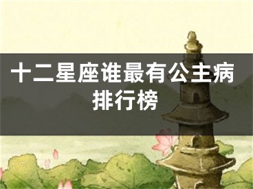 十二星座谁最有公主病排行榜