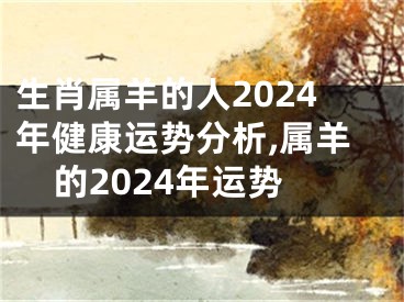 生肖属羊的人2024年健康运势分析,属羊的2024年运势