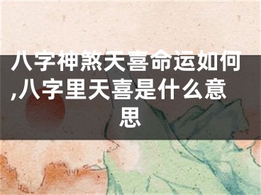 八字神煞天喜命运如何,八字里天喜是什么意思