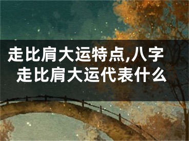 走比肩大运特点,八字走比肩大运代表什么