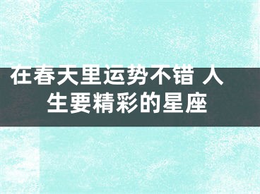 在春天里运势不错 人生要精彩的星座