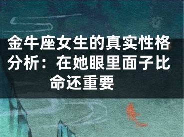 金牛座女生的真实性格分析：在她眼里面子比命还重要 