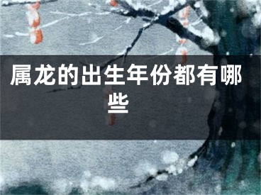 属龙的出生年份都有哪些 
