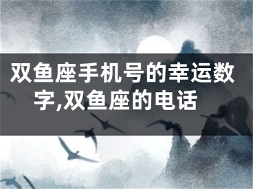 双鱼座手机号的幸运数字,双鱼座的电话