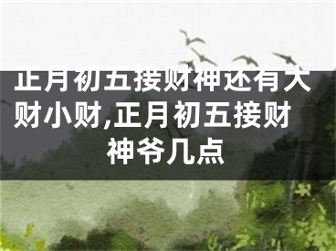 正月初五接财神还有大财小财,正月初五接财神爷几点