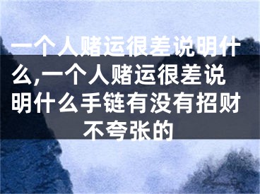 一个人赌运很差说明什么,一个人赌运很差说明什么手链有没有招财不夸张的