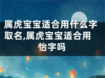属虎宝宝适合用什么字取名,属虎宝宝适合用怡字吗