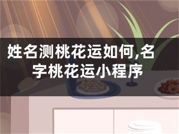 姓名测桃花运如何,名字桃花运小程序