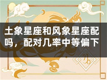 土象星座和风象星座配吗，配对几率中等偏下
