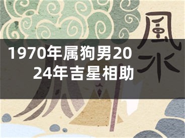 1970年属狗男2024年吉星相助