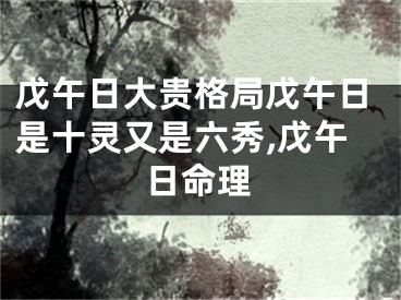 戊午日大贵格局戊午日是十灵又是六秀,戊午日命理