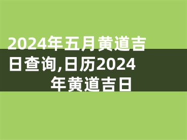 2024年五月黄道吉日查询,日历2024年黄道吉日