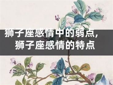 狮子座感情中的弱点,狮子座感情的特点