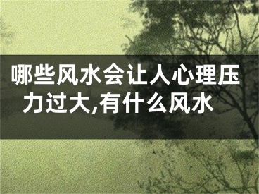 哪些风水会让人心理压力过大,有什么风水