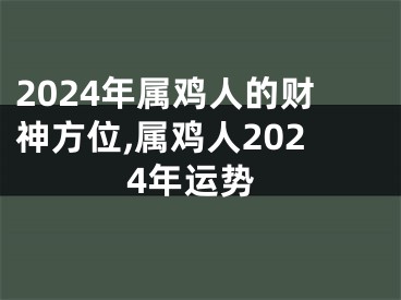 2024年属鸡人的财神方位,属鸡人2024年运势