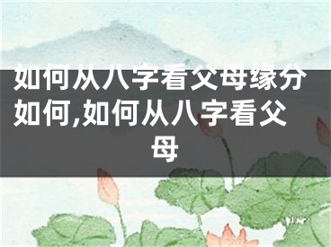 如何从八字看父母缘分如何,如何从八字看父母