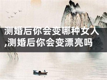 测婚后你会变哪种女人,测婚后你会变漂亮吗