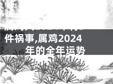 属鸡人2024年有3件祸事,属鸡2024年的全年运势