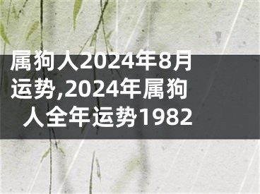 属狗人2024年8月运势,2024年属狗人全年运势1982