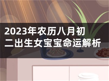 2023年农历八月初二出生女宝宝命运解析