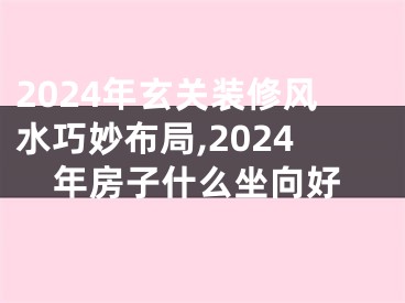 2024年玄关装修风水巧妙布局,2024年房子什么坐向好