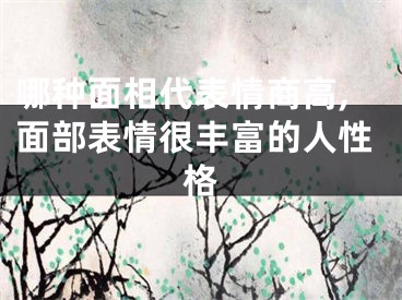 哪种面相代表情商高,面部表情很丰富的人性格