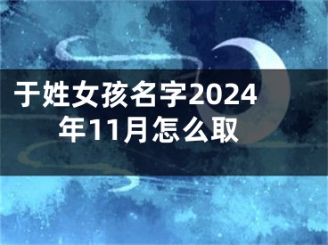 于姓女孩名字2024年11月怎么取