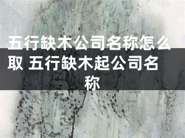 五行缺木公司名称怎么取 五行缺木起公司名称
