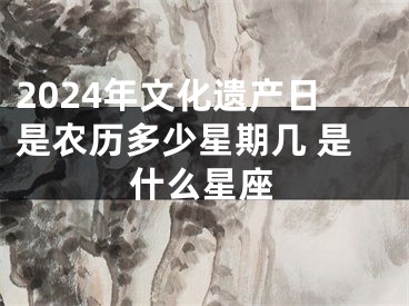 2024年文化遗产日是农历多少星期几 是什么星座