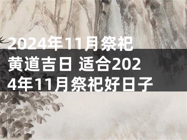 2024年11月祭祀黄道吉日 适合2024年11月祭祀好日子
